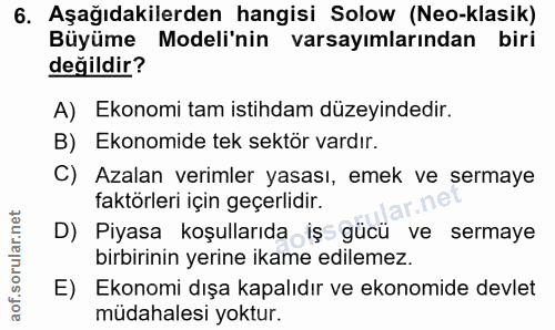 6. soru: Aşağıdakilerden hangisi Solow (Neo-klasik) Büyüme Modeli'nin varsayımlarından biri değildir? A) Ekonomi tam istihdam…