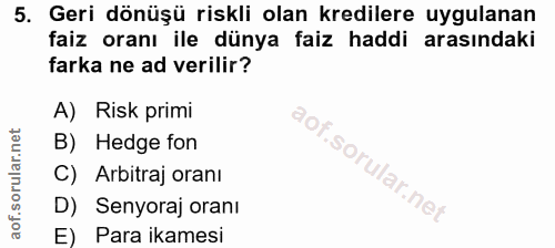 5. soru: Geri dönüşü riskli olan kredilere uygulanan faiz oranı ile dünya faiz haddi arasındaki farka ne ad verilir? A) Risk p…