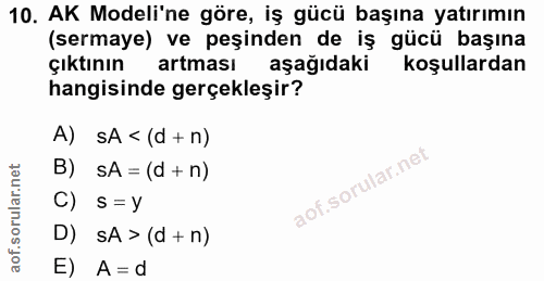 10. soru: AK Modeli'ne göre, iş gücü başına yatırımın (sermaye) ve peşinden de iş gücü başına çıktının artması aşağıdaki koşull…