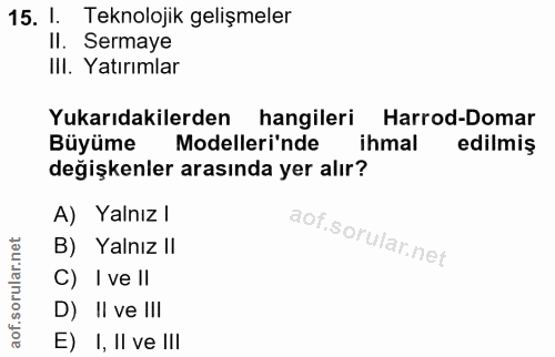 15. soru: I. Teknolojik gelişmeler II. Sermaye III. Yatırımlar Yukarıdakilerden hangileri Harrod-Domar Büyüme Modelleri'nde ihm…