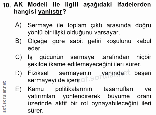 10. soru: AK Modeli ile ilgili aşağıdaki ifadelerden hangisi yanlıştır? A) Sermaye ile toplam çıktı arasında doğru yönlü bir il…