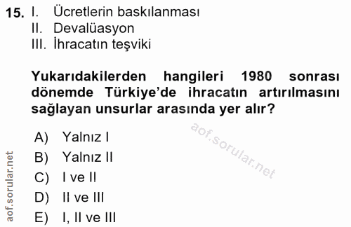 15. soru: I. Ücretlerin baskılanması II. Devalüasyon III. Ihracatın teşviki Yukarıdakilerden hangileri 1980 sonrası dönemde Tür…