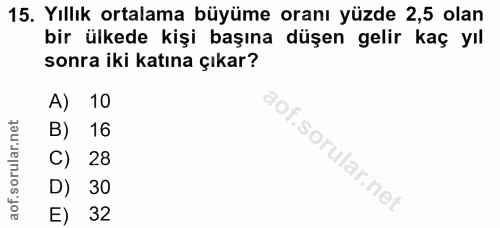 15. soru: Yıllık ortalama büyüme oranı yüzde 2,5 olan bir ülkede kişi başına düşen gelir kaç yıl sonra iki katına çıkar? A) 10…