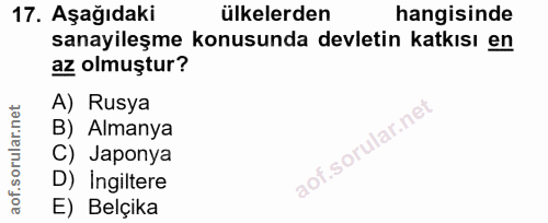 17. soru: Aşağıdaki ülkelerden hangisinde sanayileşme konusunda devletin katkısı en az olmuştur? A) Rusya B) Almanya C) Japonya…