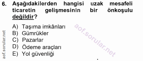 6. soru: Aşağıdakilerden hangisi uzak mesafeli ticaretin gelişmesinin bir önkoşulu değildir? A) Taşıma imkânları B) Gümrükler…