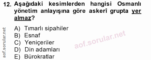 12. soru: Aşağıdaki kesimlerden hangisi Osmanlı yönetim anlayışına göre askerî grupta yer almaz? A) Tımarlı sipahiler B) Esnaf…
