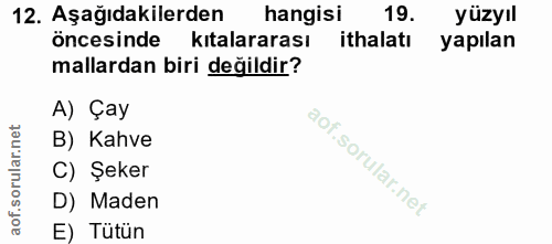 12. soru: Aşağıdakilerden hangisi 19. yüzyıl öncesinde kıtalararası ithalatı yapılan mallardan biri değildir? A) Çay B) Kahve C…