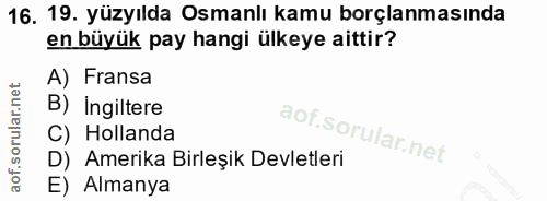 16. soru: 19. yüzyılda Osmanlı kamu borçlanmasında en büyük pay hangi ülkeye aittir? A) Fransa B) Ingiltere C) Hollanda D) Amer…