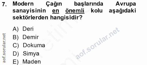 7. soru: Modern Çağın başlarında Avrupa sanayisinin en önemli i kolu aşağıdaki sektörlerden hangisidir? A) Deri B) Demir C) Do…