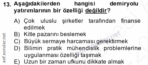 13. soru: Aşagıdakilerden hangisi demiryolu yatırımlarının bir özelliği değildir? A) Çok uluslu şirketler tarafından finanse ed…