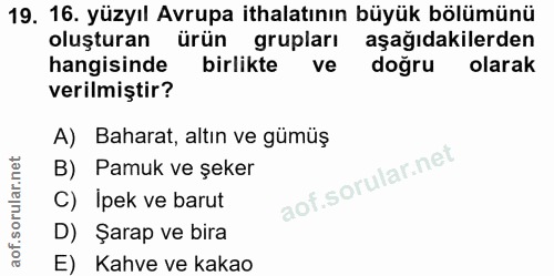 19. soru: 16. yüzyıl Avrupa ithalatının büyük bölümünü oluşturan ürün grupları aşağıdakilerden hangisinde birlikte ve doğrul ol…