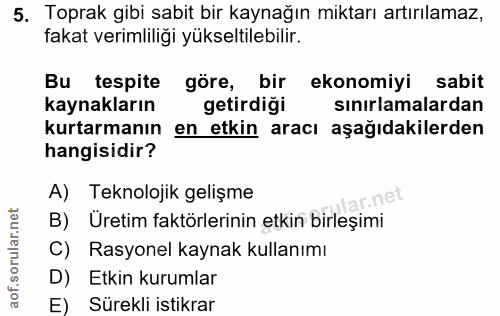 5. soru: Toprak gibi sabit bir kaynağın miktarı artırılamaz, fakat verimliliği yükseltilebilir. Bu tespite göre, bir ekonomiyi…