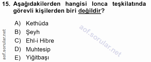 15. soru: Aşağıdakilerden hangisi lonca teşkilatında görevli kişilerden biri değildir? A) Kethüda B) Şeyh C) Ehl-i Hibre D) Muh…
