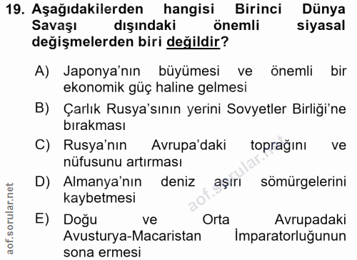 19. soru: Aşağıdakilerden hangisi Birinci Dünya Savaşı dışındaki önemli siyasal değişmelerden biri değildir? A) Japonya'nın büy…