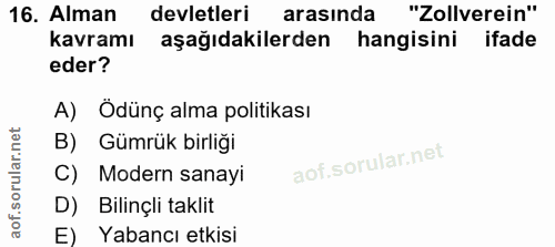 16. soru: Alman devletleri arasında "Zollverein" kavramı aşağıdakilerden hangisini ifade eder? A) Ödünç alma politikası B) Gümr…