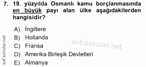 7. soru: 19. yüzyılda Osmanlı kamu borçlanmasında en büyük payı alan ülke aşağıdakilerden hangisidir? A) Ingiltere B) Hollanda…