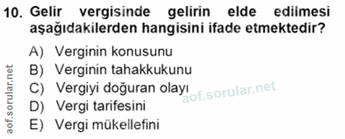 10. soru: Gelir vergisinde gelirin elde edilmesi aşağıdakilerden hangisini ifade etmektedir? A) Verginin konusunu B) Verginin t…