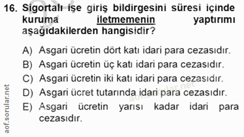 16. soru: Sigortalı işe giriş bildirgesini süresi içinde kuruma iletmemenin yaptırımı aşağıdakilerden hangisidir? A) Asgari ücr…