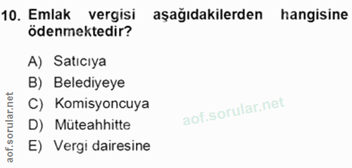 10. soru: Emlak vergisi aşağıdakilerden hangisine ödenmektedir? A) Satıcıya B) Belediyeye C) Komisyoncuya D) Müteahhitte E) Ver…