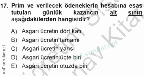 17. soru: Prim ve verilecek ödeneklerin hesabına esas tutulan günlük kazancın alt Sınirı aşağıdakilerden hangisidir? A) Asgari…