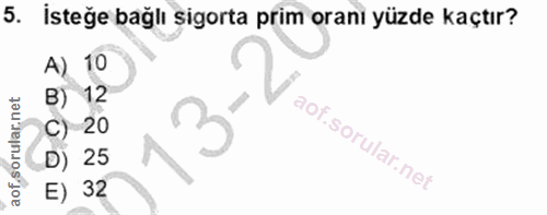 5. soru: İsteğe bağlı sigorta prim oranı yüzde kaçtır? A) 10 B) 12 13-2 c) 20 D) 25 E) 32