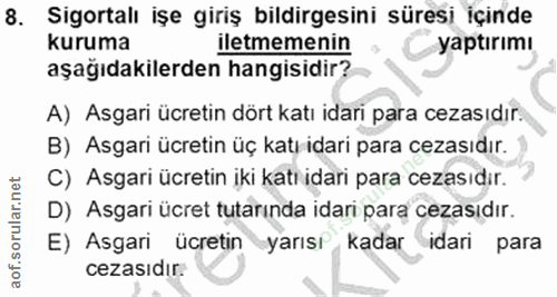 8. soru: Sigortalı işe giriş bildirgesini süresi içinde kuruma iletmemenin yaptırımı aşağıdakilerden hangisidir? A) Asgari ücr…
