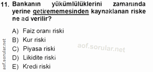 11. soru: Bankanın yükümlülüklerini zamanında yerine getirememesinden kaynakianan riske ne ad verilir? A) Faiz oranı riski B) K…