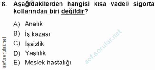 6. soru: Aşağıdakilerden hangisi kısa vadeli sigorta kollarından biri değildir? A) Analık B) İş kazası C) İşsizlik D) Yaşlılık…