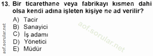 13. soru: Bir ticarethane veya fabrikayı kısmen dahi olsa kendi adına işleten kişiye ne ad verilir? A) Tacir B) Sanayici C) İş…