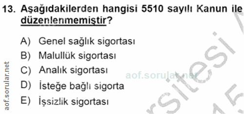 13. soru: Aşağıdakilerden hangisi 5510 sayılı Kanun ile düzenlenmemiştir? A) Genel sağlık sigortası B) Malullük sigortası C) An…