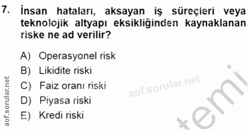 7. soru: İnsan hataları, aksayan iş süreçleri veya teknolojik altyapı eksikliğinden kaynaklanan riske ne ad verilir? A) Operas…
