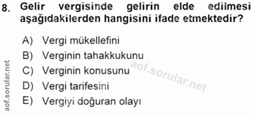 8. soru: Gelir vergisinde gelirin elde ediimesi aşağıdakilerden hangisini ifade etmektedir? A) Vergi mükellefini C) Verginin k…