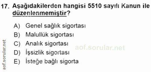 17. soru: Aşağıdakilerden hangisi 5510 sayılı Kanun ile düzenlenmemiştir? A) Genel sağlık sigortası B) Malullük sigortası C) An…
