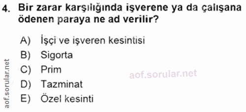 4. soru: Bir zarar karşılığında işverene ya da çalışana ödenen paraya ne ad verilir? A) Işçi ve işveren kesintisi B) Sigorta C…