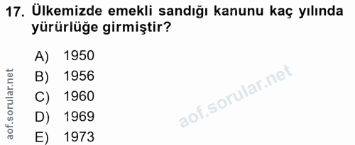17. soru: Ülkemizde emekli sandığı kanunu kaç yılında yürürlüğe girmiştir? 1950 B) 1956 C) 1960 D) 1969 E) 1973