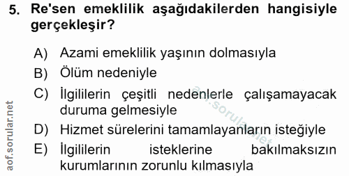5. soru: Re'sen emeklilik aşağıdakilerden hangisiyle gerçekleşir? A) Azami emeklilik yaşının dolmasıyla B) Ölüm nedeniyle C) İ…