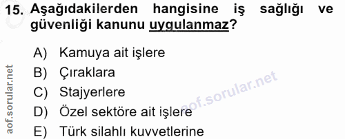15. soru: Aşağıdakilerden hangisine iş sağlığı ve güvenliği kanunu uygulanmaz? A) Kamuya ait işlere B) Çıraklara C) Stajyerlere…