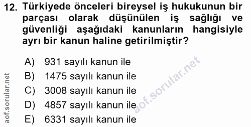 12. soru: Türkiyede önceleri bireysel iş hukukunun bir parçası olarak düşünülen iş sağlığı ve güvenliği aşağıdaki kanunların ha…