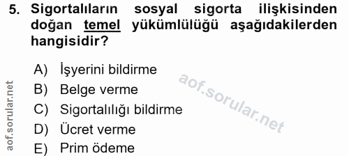 5. soru: Sigortalıların sosyal sigorta ilişkisinden doğan temel yükümlülüğü aşağıdakilerden hangisidir? A) İşyerini bildirme B…