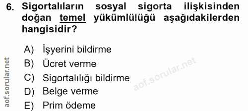 6. soru: Sigortalıların sosyal sigorta ilişkisinden doğan temel yükümlülüğü aşağıdakilerden hangisidir? A) İşyerini bildirme B…