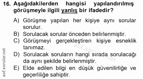 16. soru: Aşağıdakilerden hangisi yapılandırılmış görüşmeyle ilgili yanlış bir ifadedir? A) Görüşme yapılan her kişiye aynı sor…