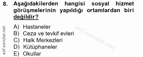 8. soru: Aşağıdakilerden hangisi sosyal hizmet görüşmelerinin yapıldığı ortamlardan biri değildir? A) Hastaneler B) Ceza ve te…