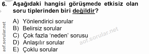 6. soru: Aşağıdaki hangisi görüşmede etkisiz olan soru tiplerinden biri değildir? A) Yönlendirici sorular B) Belirsiz sorular…