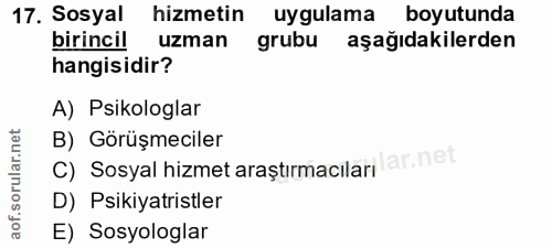 17. soru: Sosyal hizmetin uygulama boyutunda birincil uzman grubu aşağıdakilerden hangisidir? A) Psikologlar B) Görüşmeciler C)…