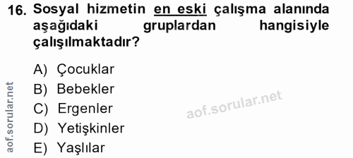 16. soru: Sosyal hizmetin en eski çalışma alanında aşağıdaki gruplardan hangisiyle çalışılmaktadır? A) Çocuklar B) Bebekler C)…