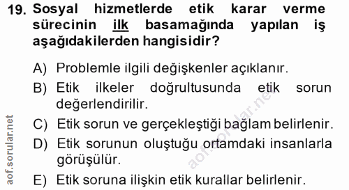 19. soru: Sosyal hizmetlerde etik karar verme sürecinin ilk basamağında yapılan iş aşağıdakilerden hangisidir? A) Problemle ilg…