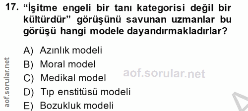 17. soru: "İşitme engeli bir tanı kategorisi değil bir kültürdür" görüşünü savunan uzmanlar bu görüşü hangi modele dayandırmakl…