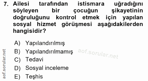 7. soru: Ailesi tarafindan istismara uğradığını söyleyen bir çocuğun şikayetinin doğruluğunu kontrol etmek için yapılan sosyal…