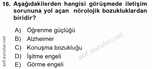 16. soru: Aşağıdakilerden hangisi görüşmede iletişim sorununa yol açan nörolojik bozukluklardan biridir? A) Oğrenme güçlüğü B)…