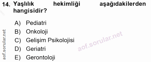 14. soru: Yaşlılık hekimliği aşağıdakilerden hangisidir? A) Pediatri B) Onkoloji C) Gelişim Psikolojisi D) Geriatri E) Gerontoloji